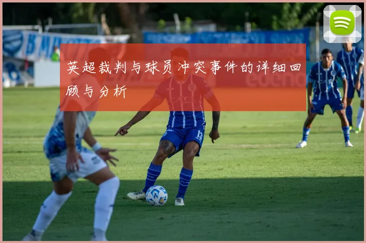 英超裁判与球员冲突事件的详细回顾与分析