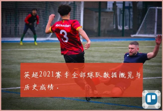 英超2021赛季全部球队数据概览与历史成绩 .