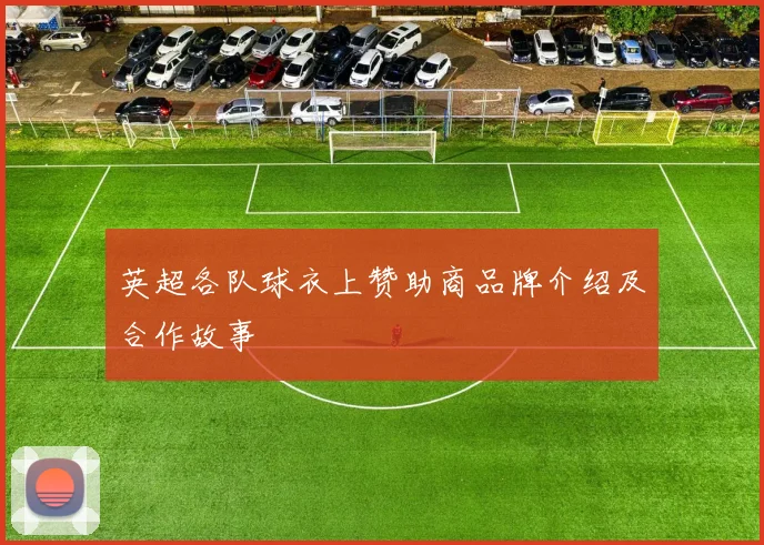 英超各队球衣上赞助商品牌介绍及合作故事