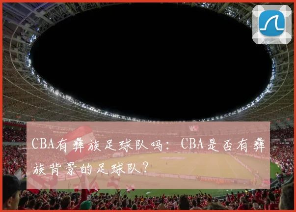 CBA有彝族足球队吗：CBA是否有彝族背景的足球队？