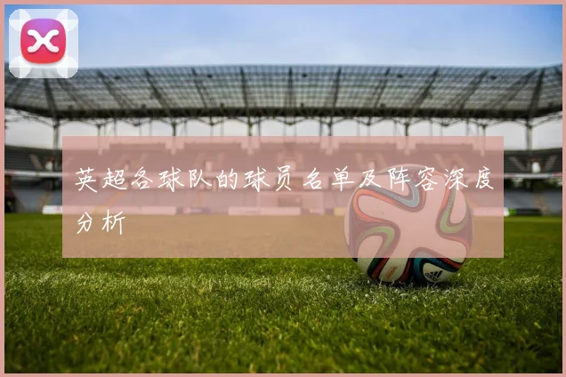 英超各球队的球员名单及阵容深度分析