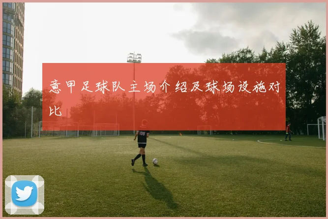 意甲足球队主场介绍及球场设施对比