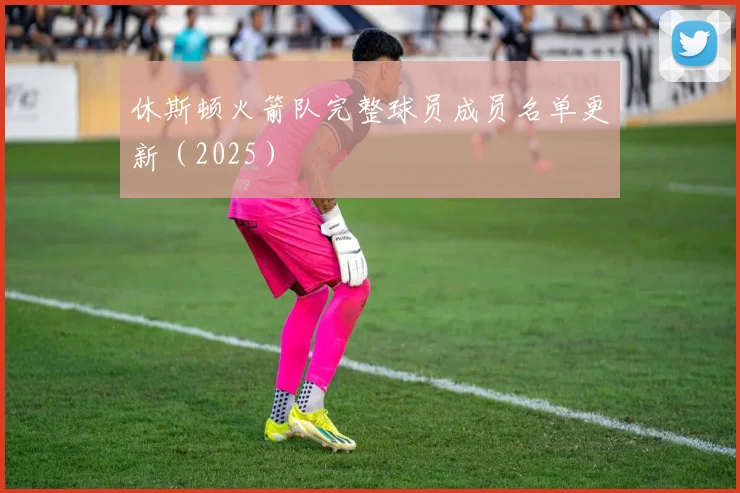 休斯顿火箭队完整球员成员名单更新（2025）