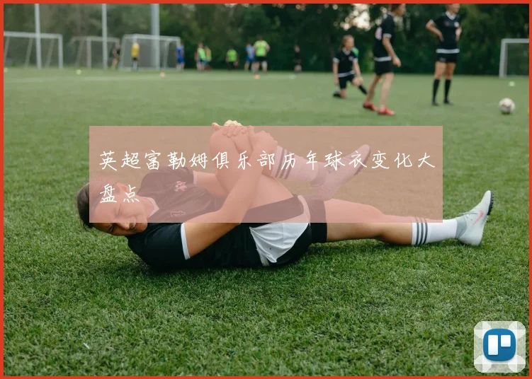 英超富勒姆俱乐部历年球衣变化大盘点