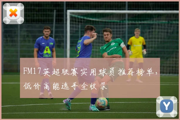 FM17英超联赛实用球员推荐榜单，低价高能选手全收录