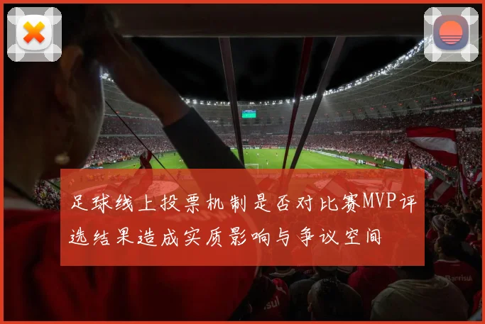 足球线上投票机制是否对比赛MVP评选结果造成实质影响与争议空间