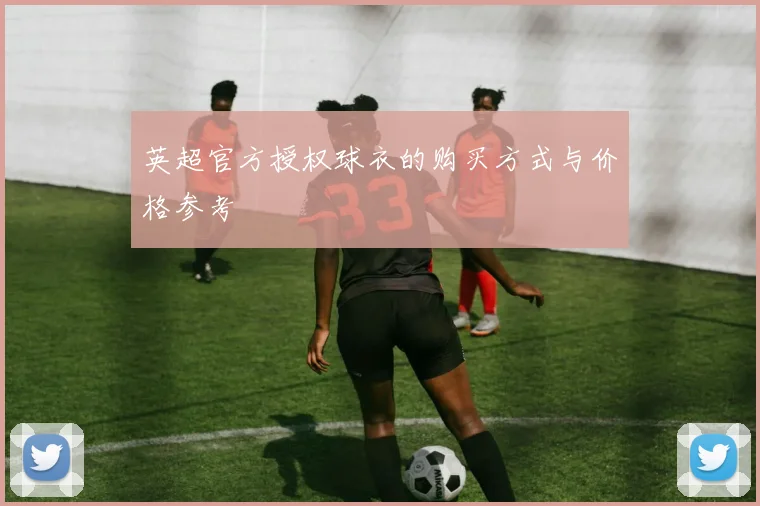 英超官方授权球衣的购买方式与价格参考